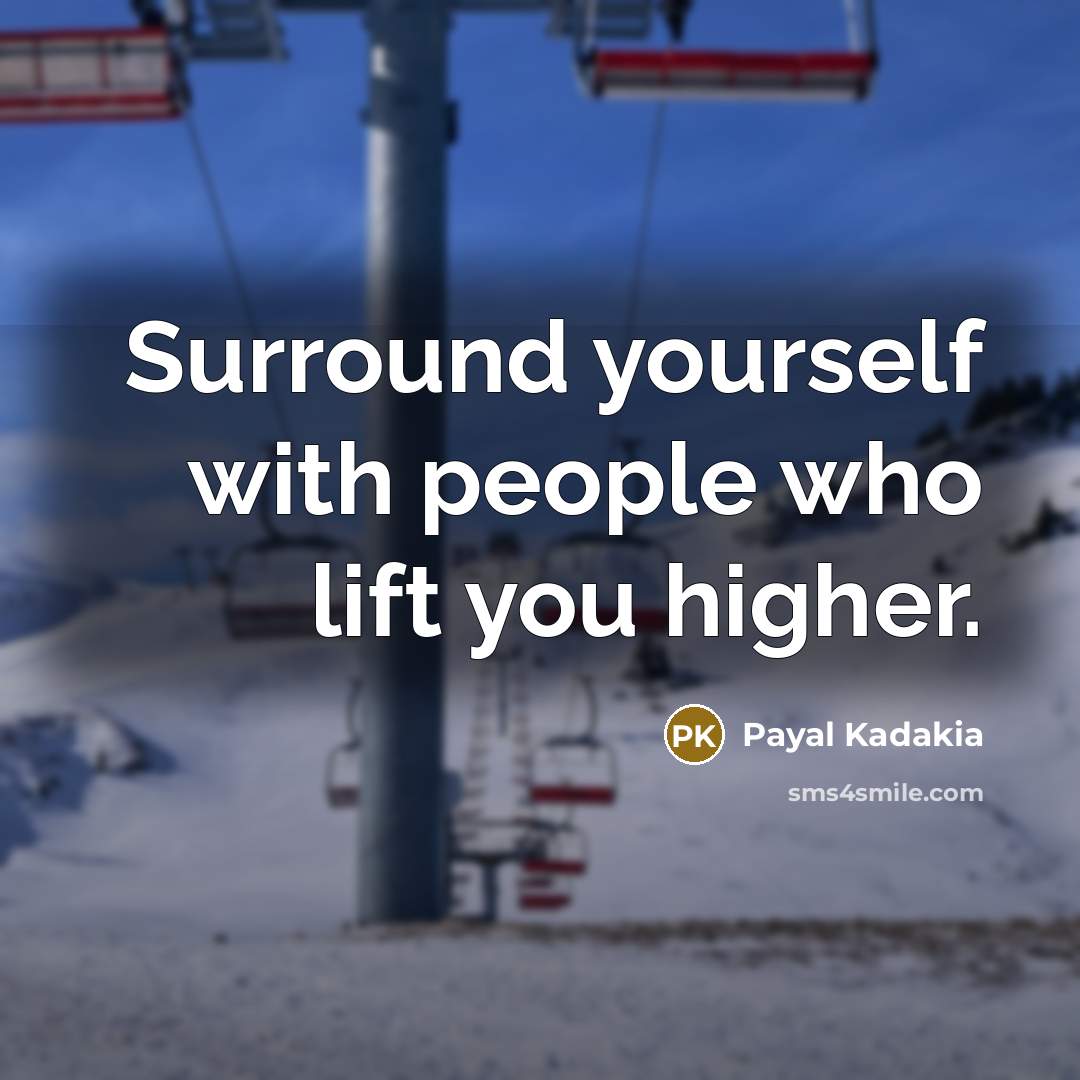 “Surround yourself with people who lift you higher.” quote by Payal Kadakia