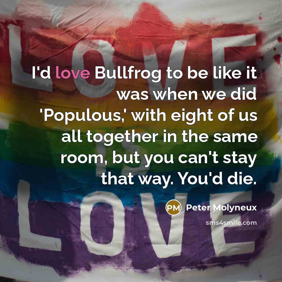 “I'd love Bullfrog to be like it was when we…” quote by Peter Molyneux