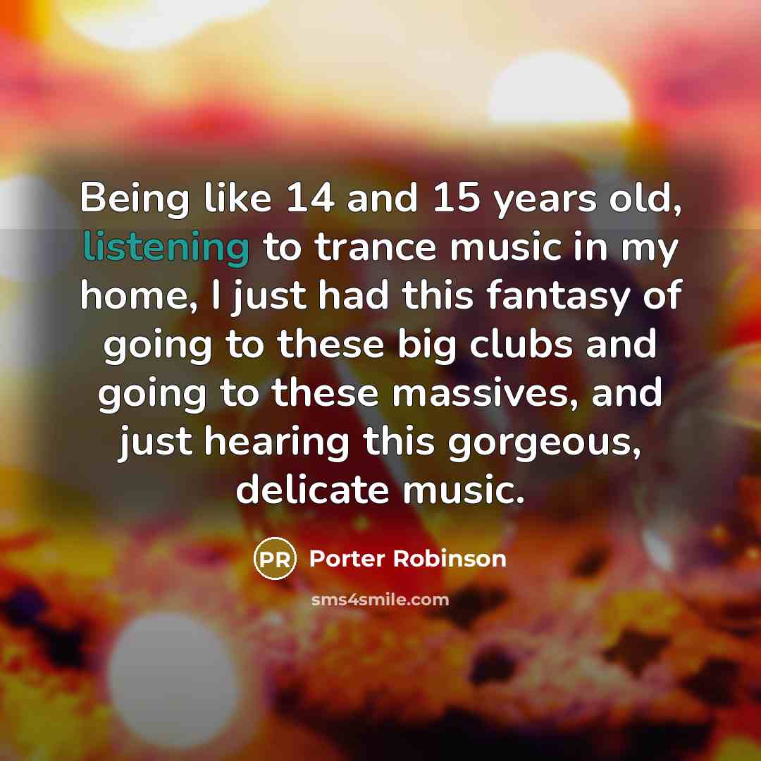 “Being like 14 and 15 years old, listening to trance…” quote by Porter Robinson