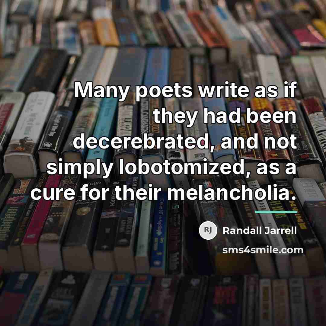 “Many poets write as if they had been decerebrated, and…” quote by Randall Jarrell
