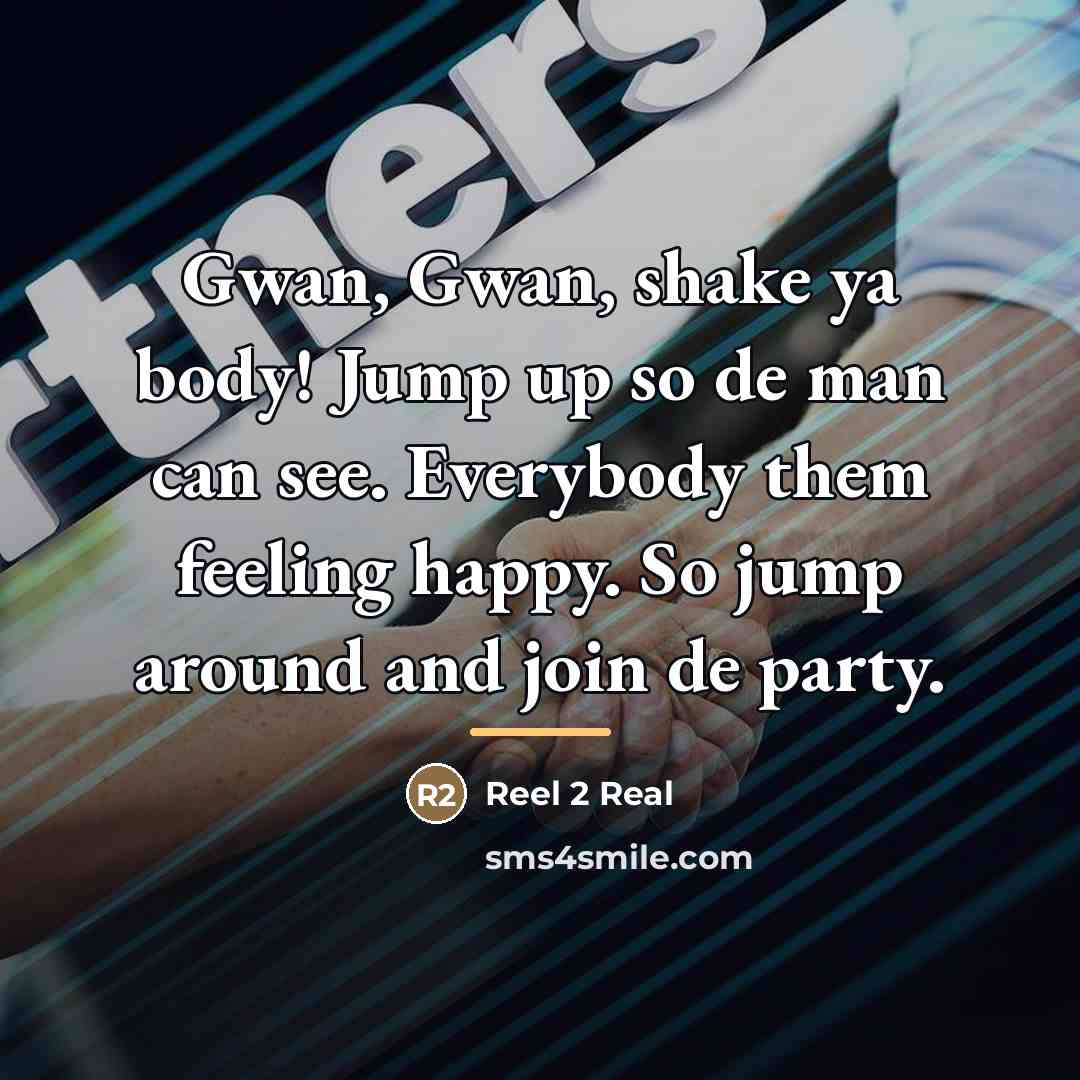 “Gwan, Gwan, shake ya body! Jump up so de man…” quote by Reel 2 Real