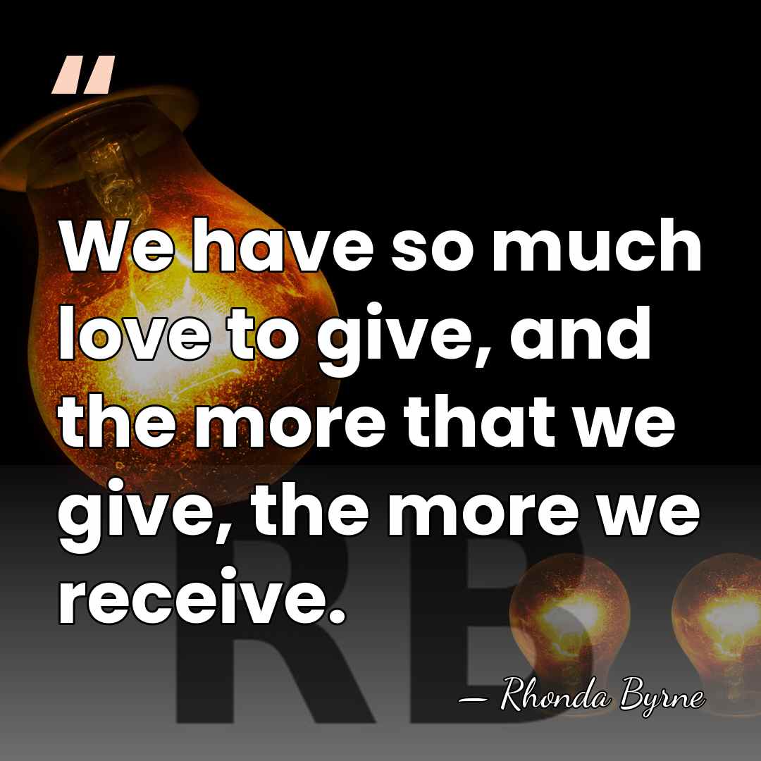 We have so much love to give, and the more that we&hellip; - Rhonda Byrne