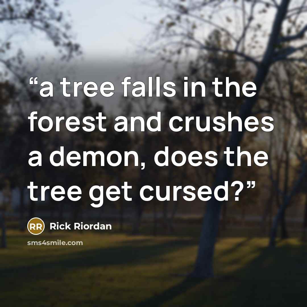 “a tree falls in the forest and crushes a demon, does the tree get cursed?” quote by Rick Riordan