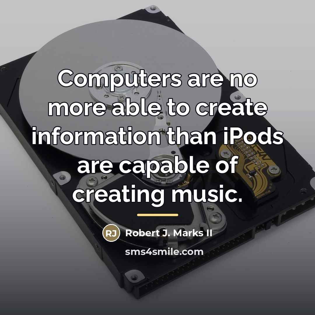 “Computers are no more able to create information than iPods…” quote by Robert J. Marks II
