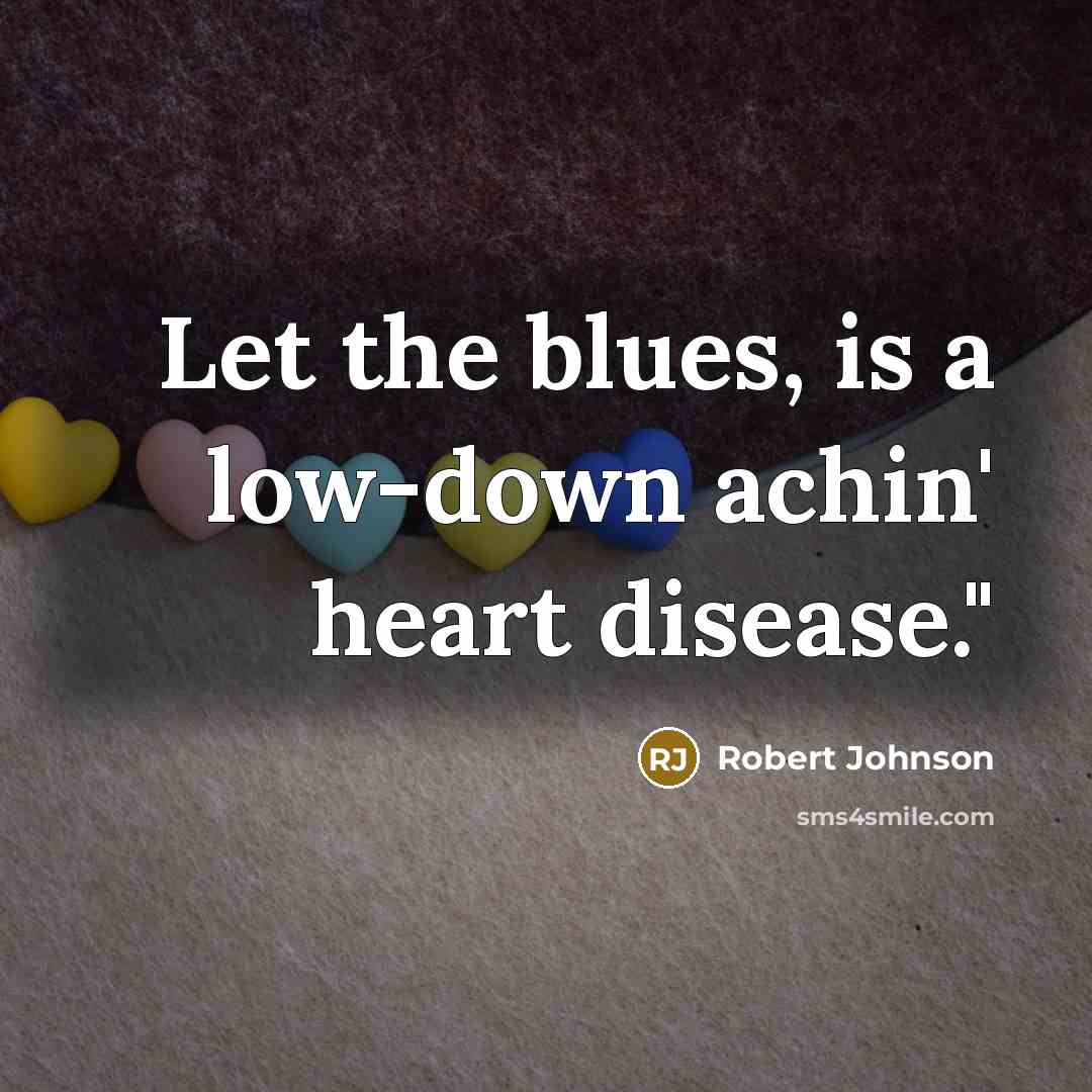 “Let the blues, is a low-down achin' heart disease."…” quote by Robert Johnson