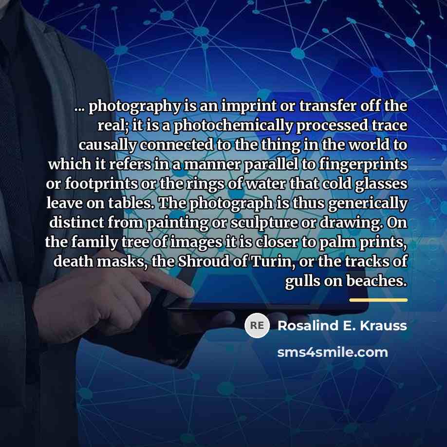 “... photography is an imprint or transfer off the real;…” quote by Rosalind E. Krauss