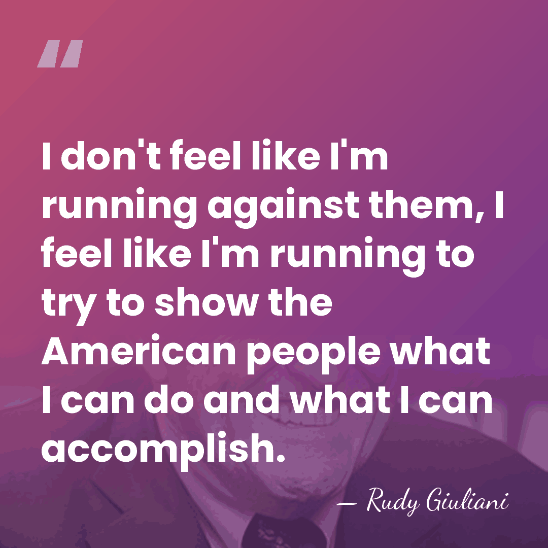 I don't feel like I'm running against them, I feel like I'm&hellip; - Rudy Giuliani