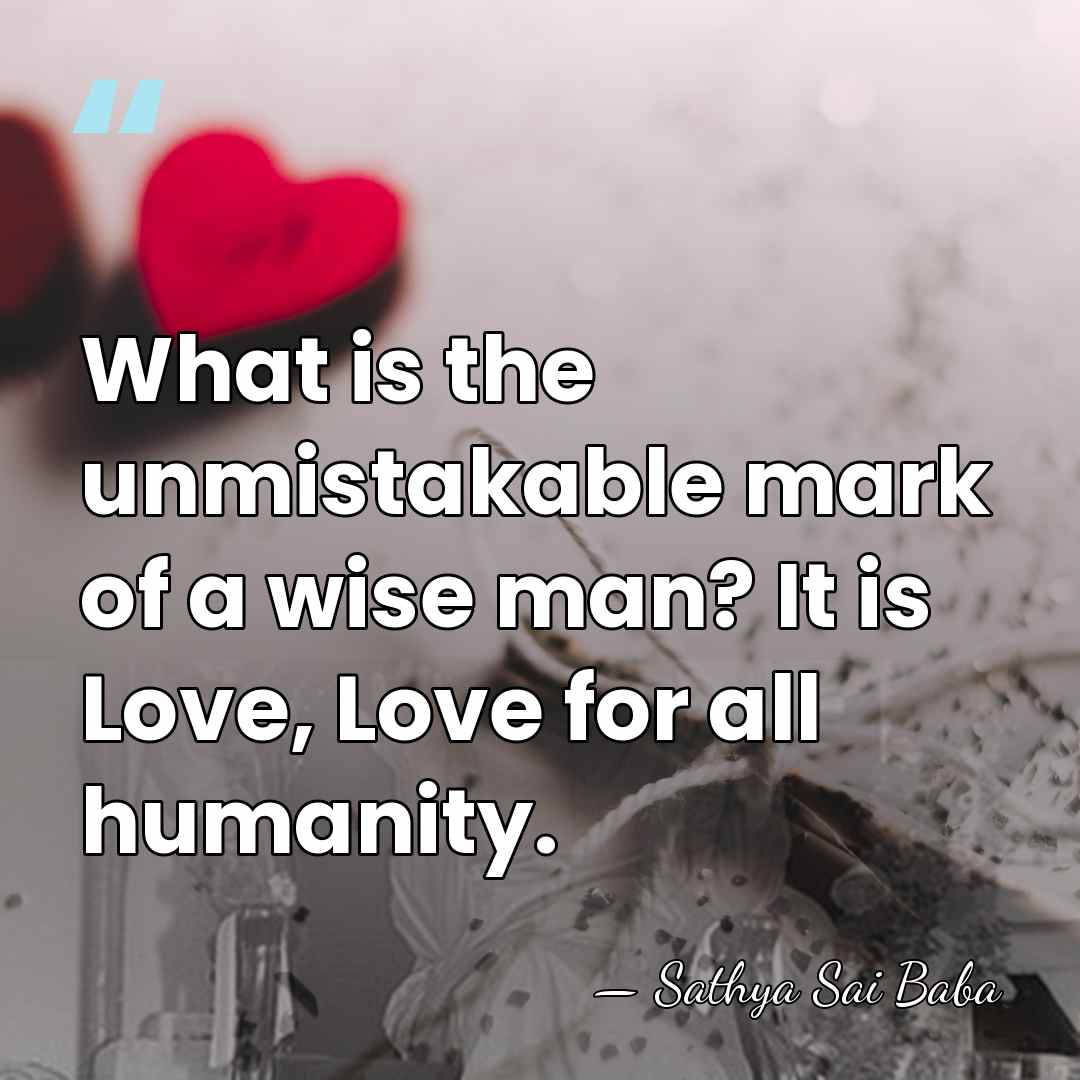 What is the unmistakable mark of a wise man? It is Love,&hellip; - Sathya Sai Baba