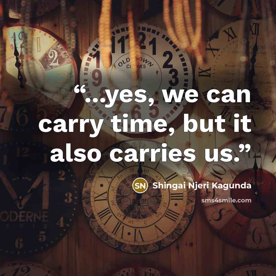 “...yes, we can carry time, but it also carries us.” quote by Shingai Njeri Kagunda