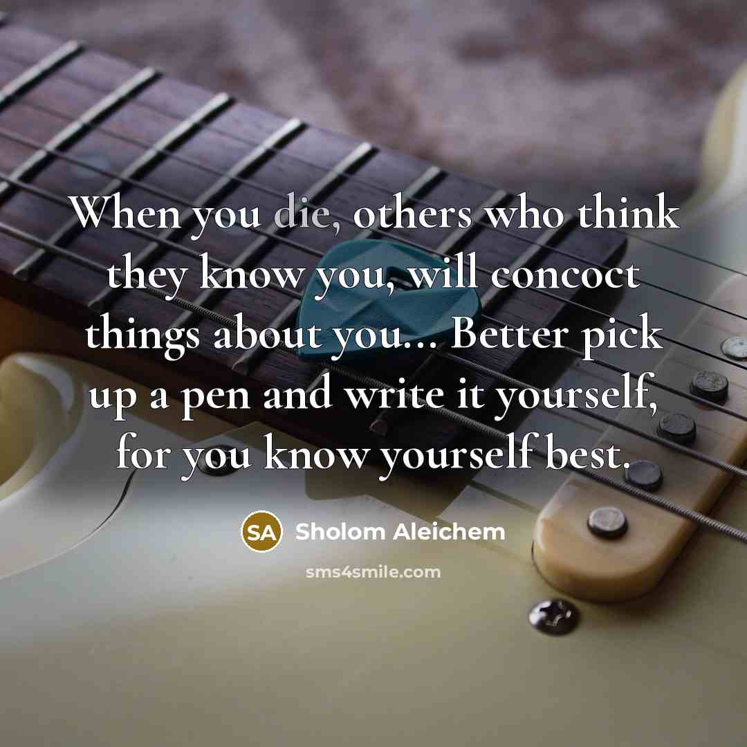 “When you die, others who think they know you, will…” quote by Sholom Aleichem