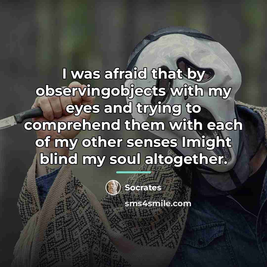 “I was afraid that by observingobjects with my eyes and…” quote by Socrates