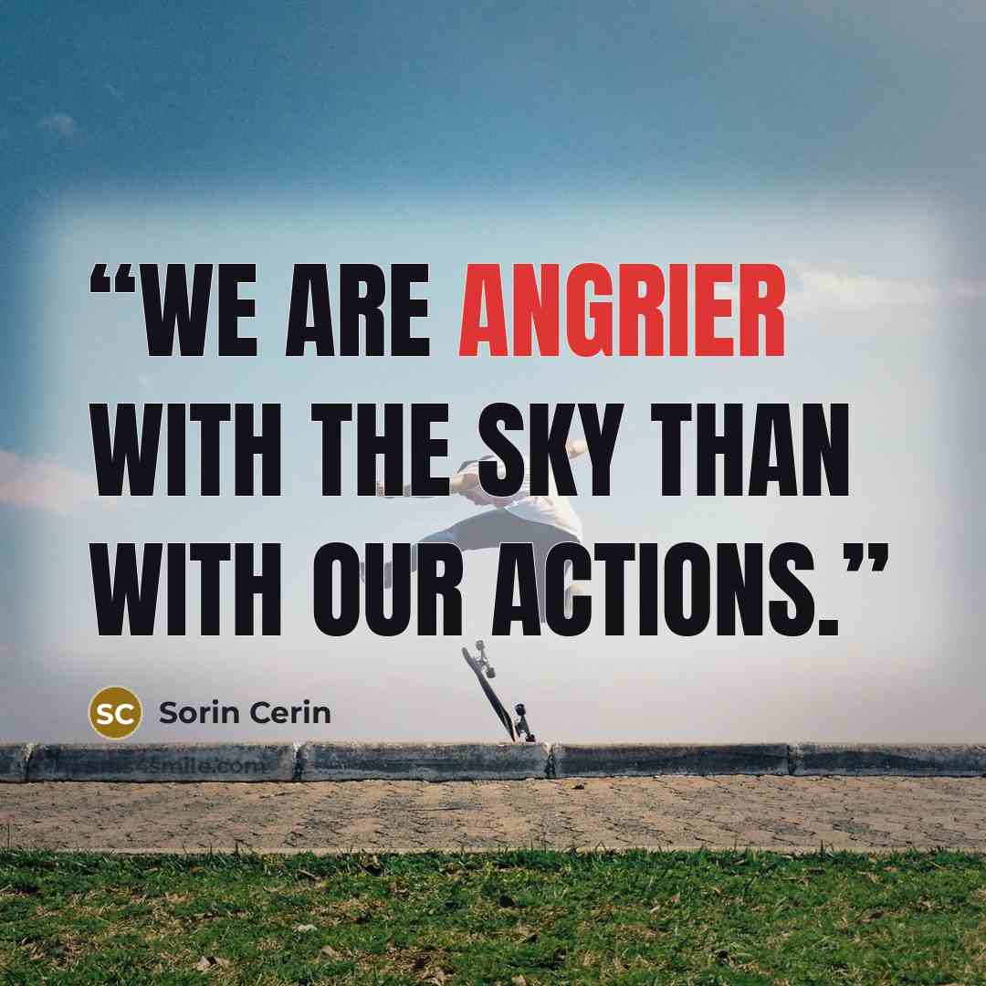 “We are angrier with the sky than with our actions.” quote by Sorin Cerin