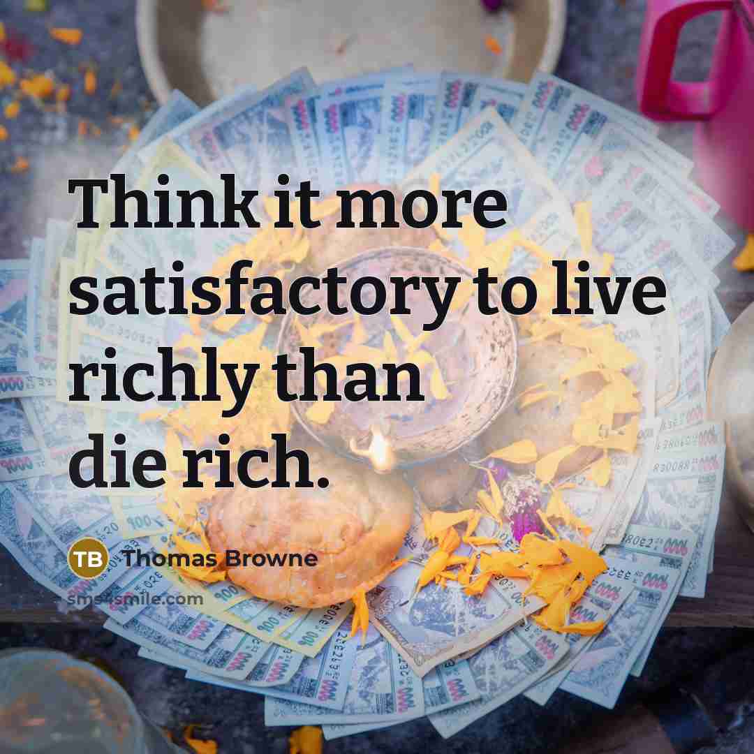 “Think it more satisfactory to live richly than die rich.…” quote by Thomas Browne