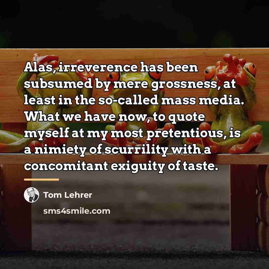 “Alas, irreverence has been subsumed by mere grossness, at least…” quote by Tom Lehrer