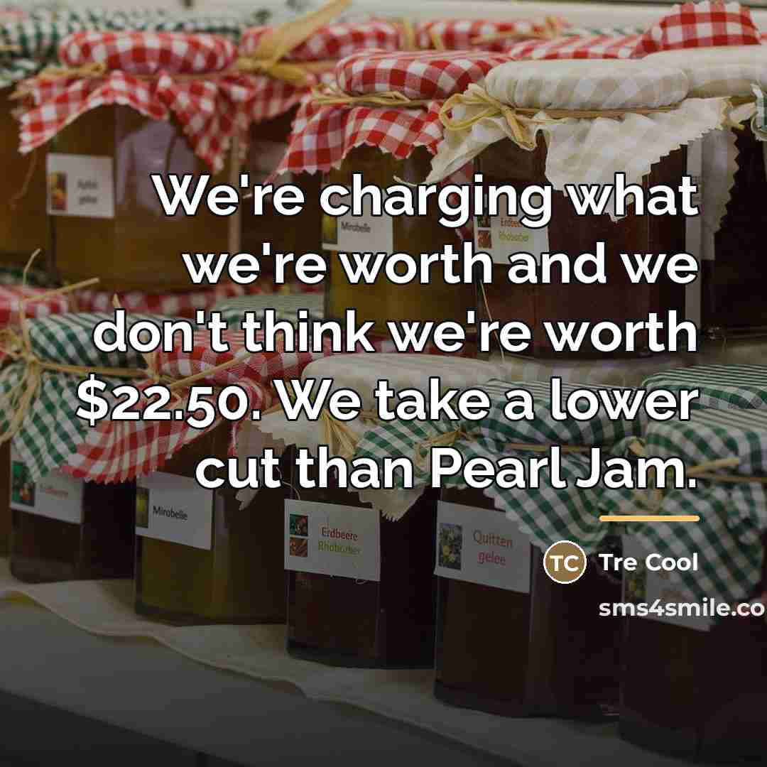 “We're charging what we're worth and we don't think we're…” quote by Tre Cool