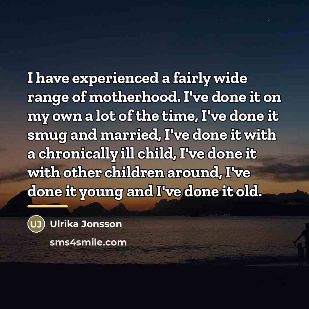 “I have experienced a fairly wide range of motherhood. I've…” quote by Ulrika Jonsson