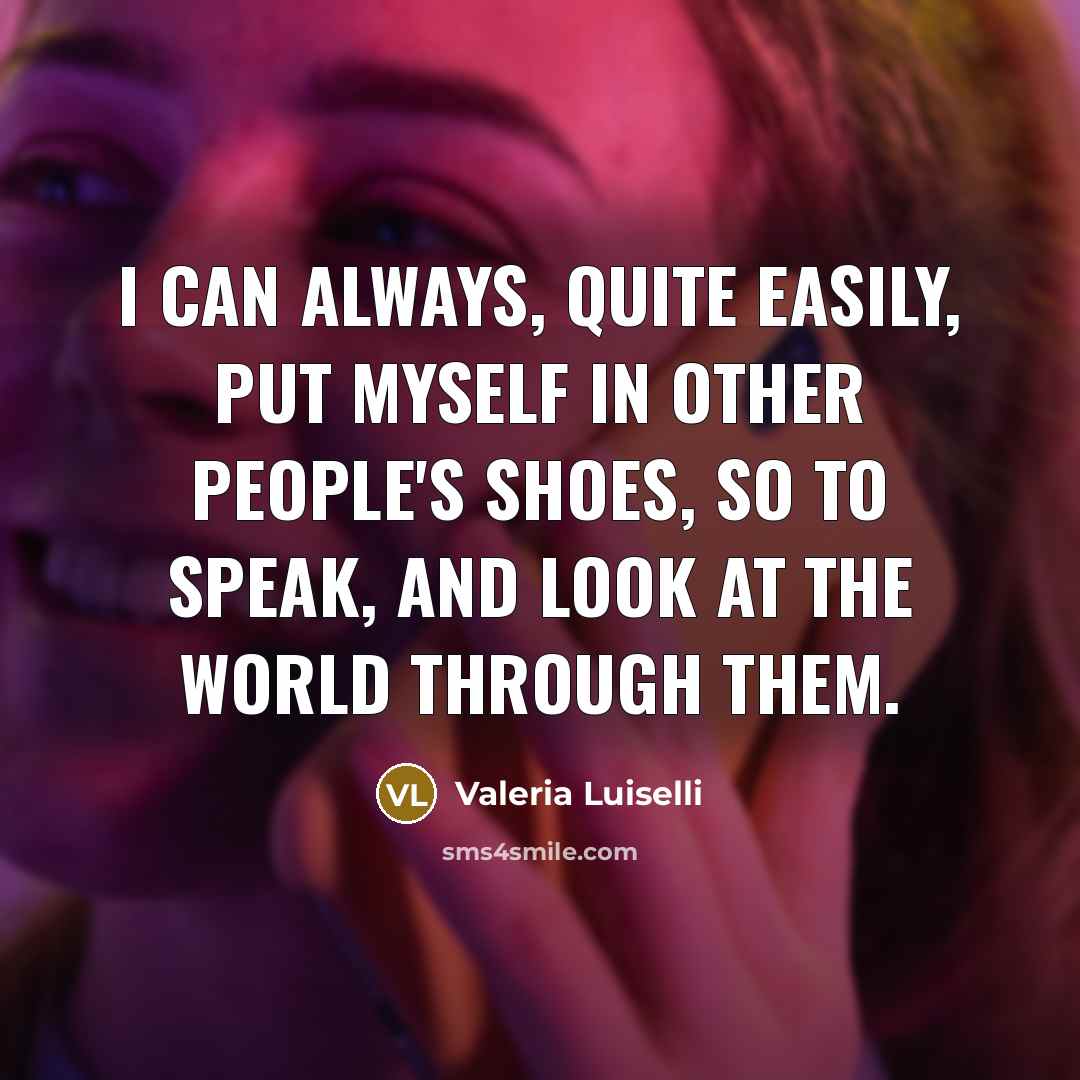 “I can always, quite easily, put myself in other people's shoes, so to speak, and look at the world through them.” quote by Valeria Luiselli