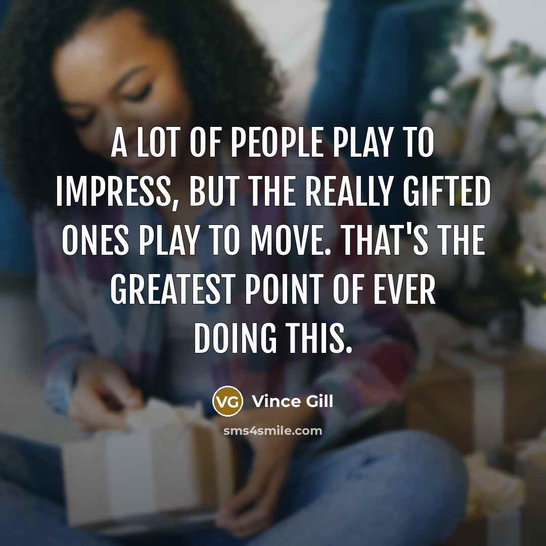 “A lot of people play to impress, but the really…” quote by Vince Gill