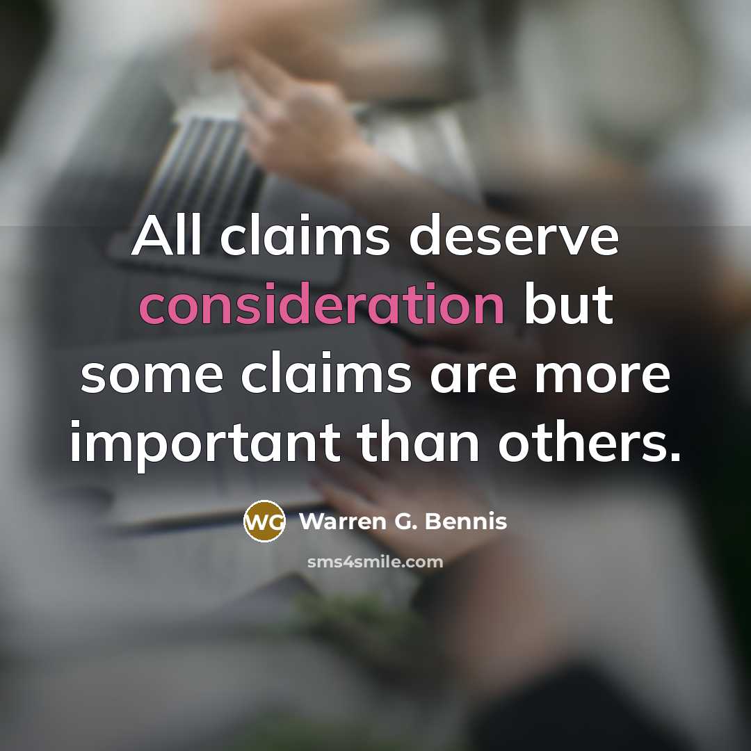 “All claims deserve consideration but some claims are more important…” quote by Warren G. Bennis