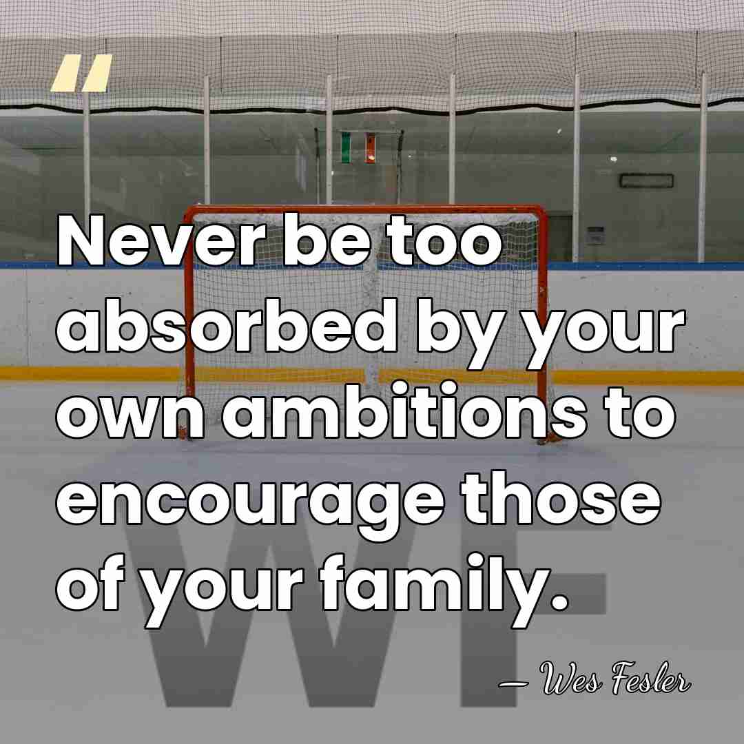 Never be too absorbed by your own ambitions to encourage those of&hellip; - Wes Fesler