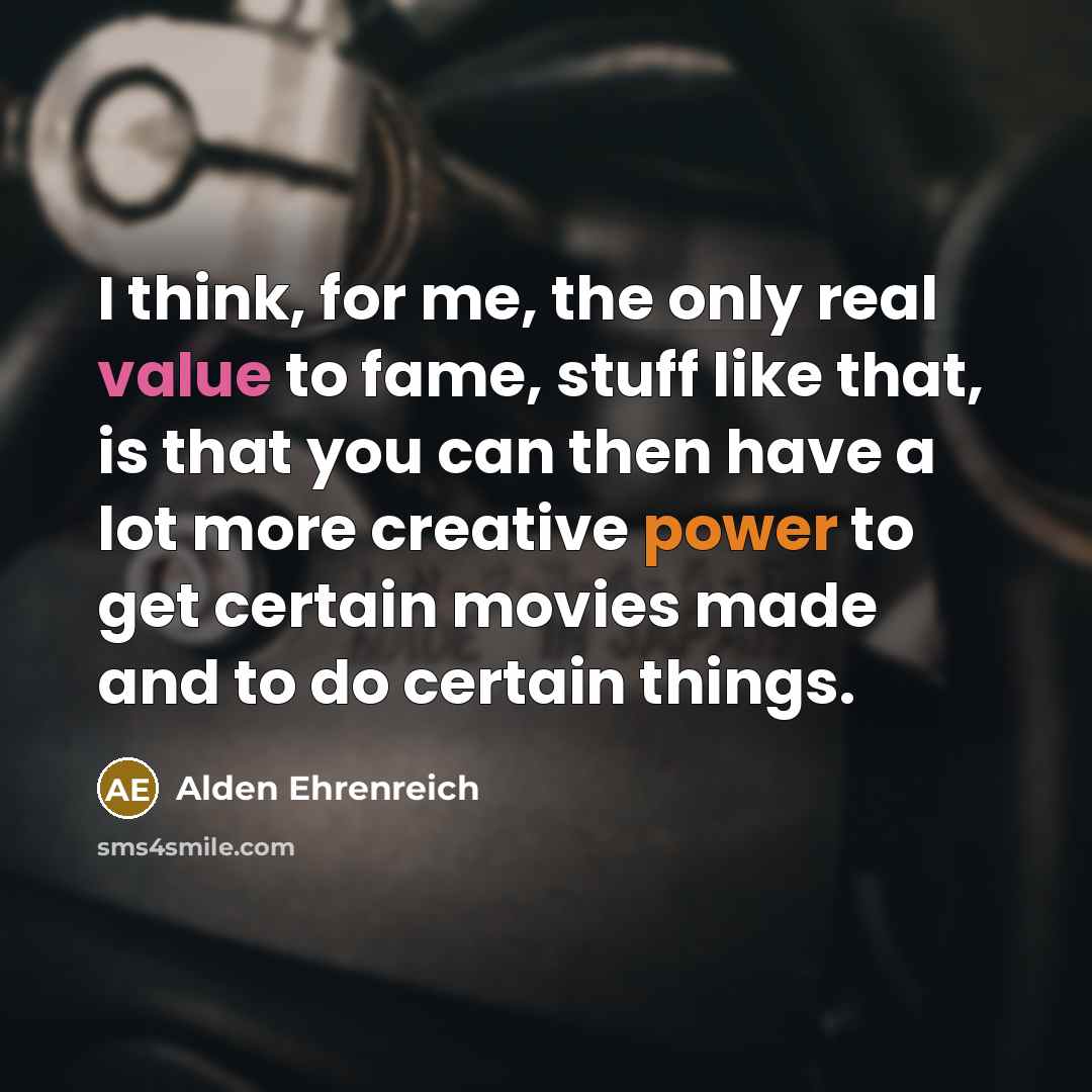 “I think, for me, the only real value to fame,…” quote by Alden Ehrenreich