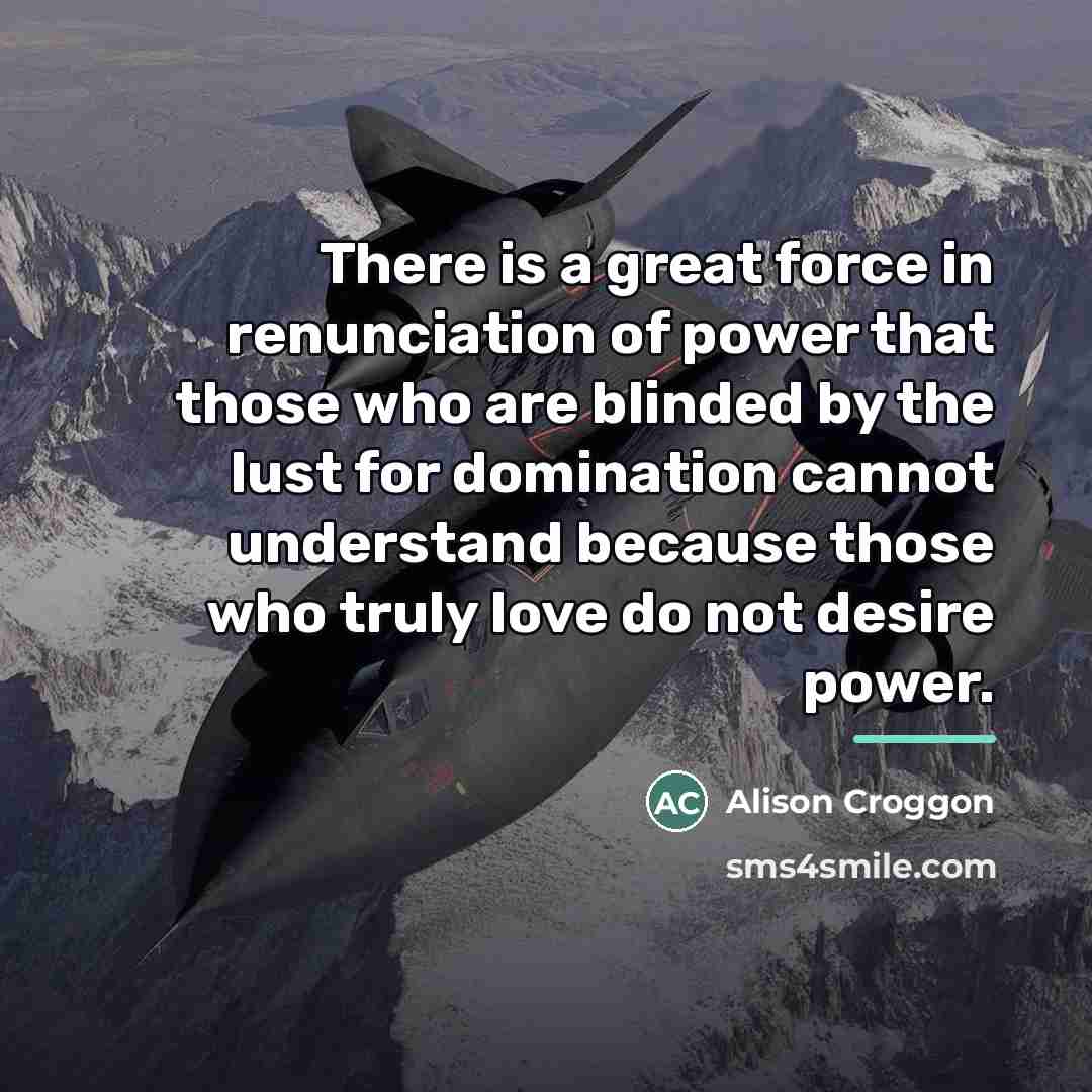 “There is a great force in renunciation of power that…” quote by Alison Croggon