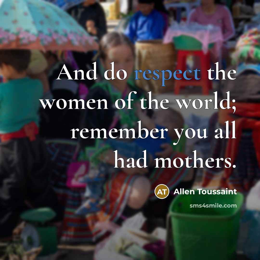 “And do respect the women of the world; remember you…” quote by Allen Toussaint
