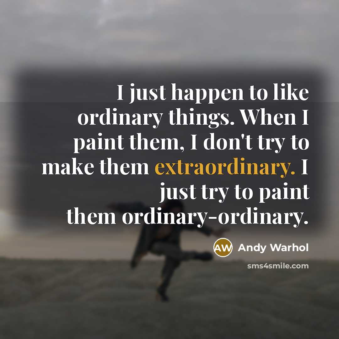 “I just happen to like ordinary things. When I paint…” quote by Andy Warhol