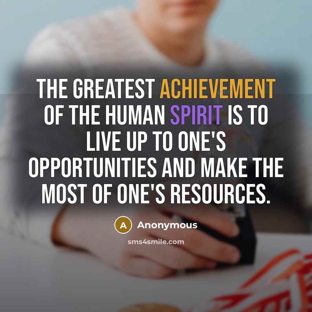 “The greatest achievement of the human spirit is to live…” quote by Anonymous