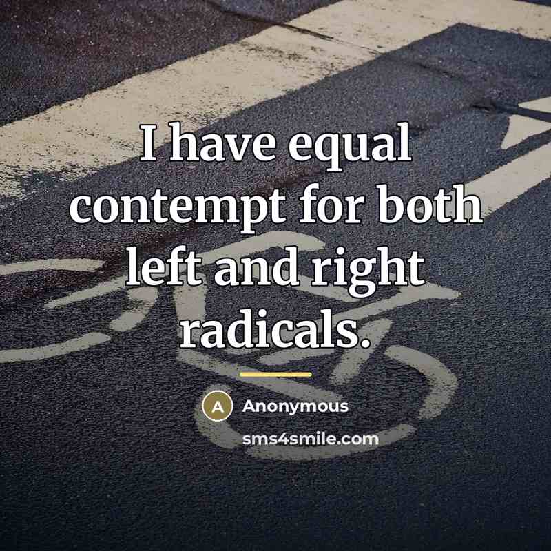 “I have equal contempt for both left and right radicals.…” quote by Anonymous