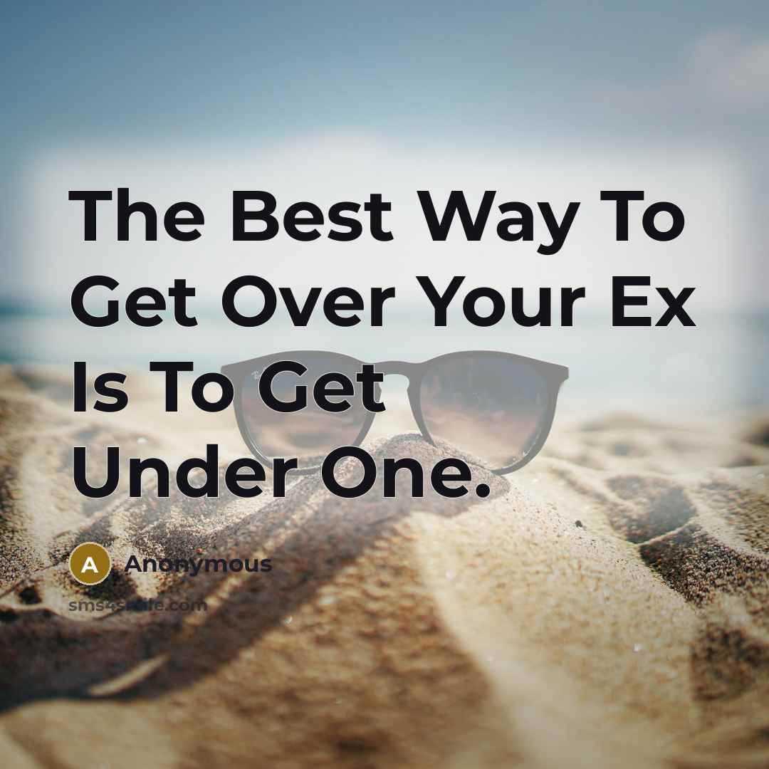 “The Best Way To Get Over Your Ex Is To…” quote by Anonymous