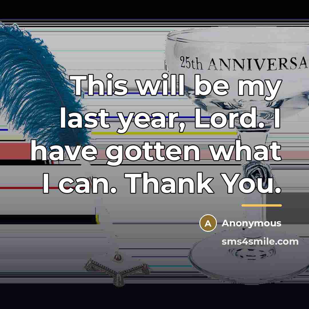 “This will be my last year, Lord. I have gotten…” quote by Anonymous