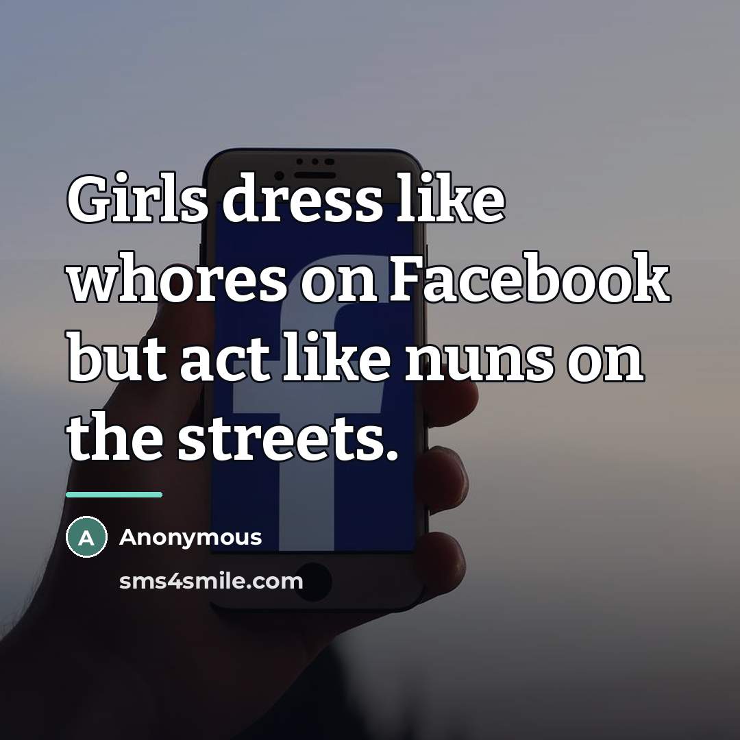 “Girls dress like whores on Facebook but act like nuns on the streets.” quote by Anonymous