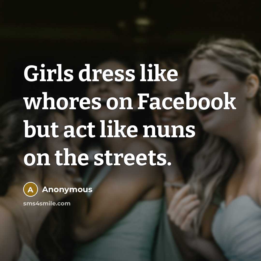 “Girls dress like whores on Facebook but act like nuns on the streets.” quote by Anonymous