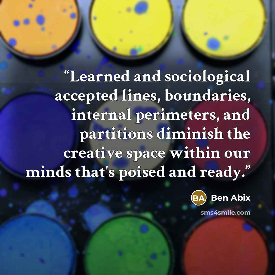 “Learned and sociological accepted lines, boundaries, internal perimeters, and partitions diminish the creative space within our minds that's poised and ready.” quote by Ben Abix