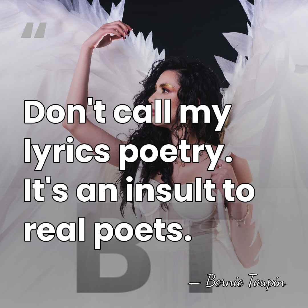 Don't call my lyrics poetry. It's an insult to real poets. - Bernie Taupin