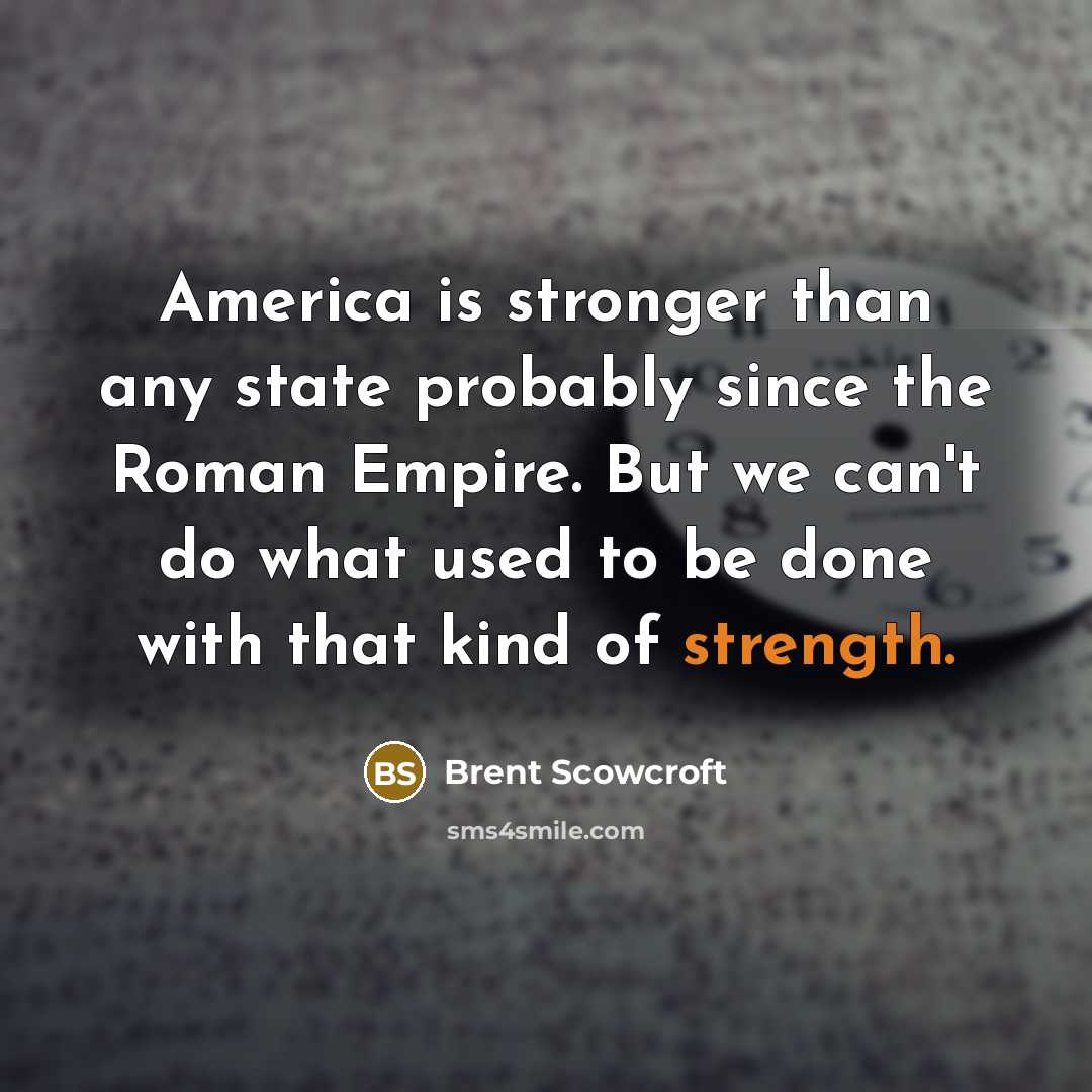 “America is stronger than any state probably since the Roman…” quote by Brent Scowcroft