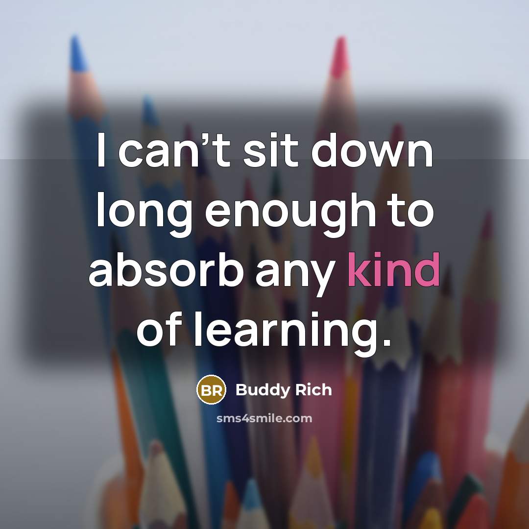 “I can't sit down long enough to absorb any kind…” quote by Buddy Rich
