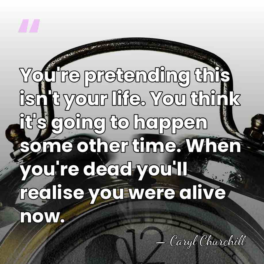 You're pretending this isn't your life. You think it's going to happen&hellip; - Caryl Churchill