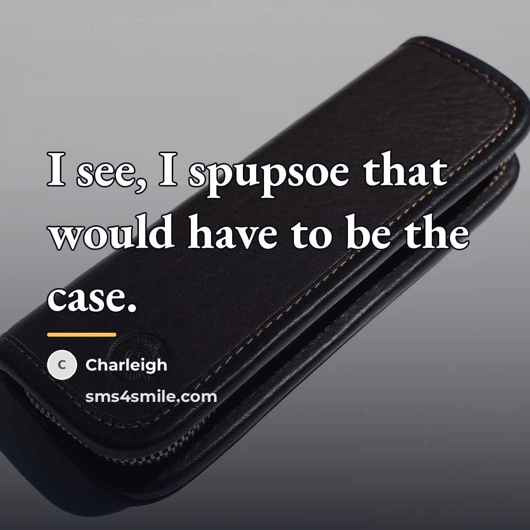 “I see, I spupsoe that would have to be the…” quote by Charleigh