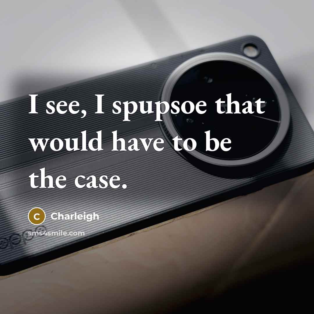 “I see, I spupsoe that would have to be the case.” quote by Charleigh