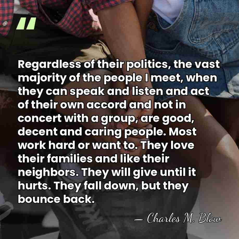 Regardless of their politics, the vast majority of the people I meet,&hellip; - Charles M. Blow