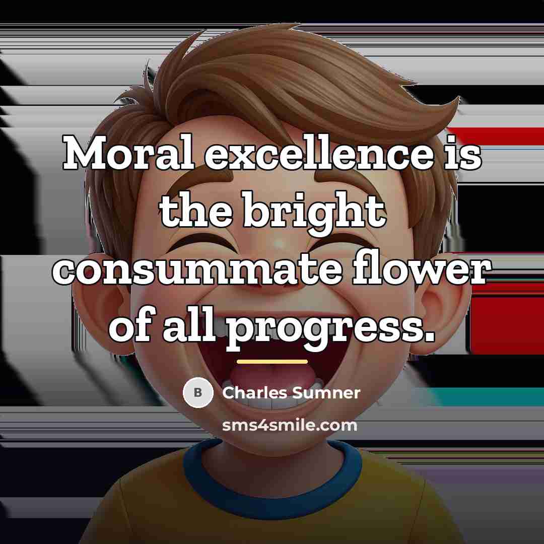 “Moral excellence is the bright consummate flower of all progress.…” quote by Charles Sumner
