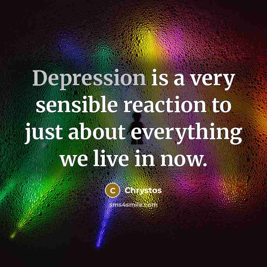 “Depression is a very sensible reaction to just about everything…” quote by Chrystos