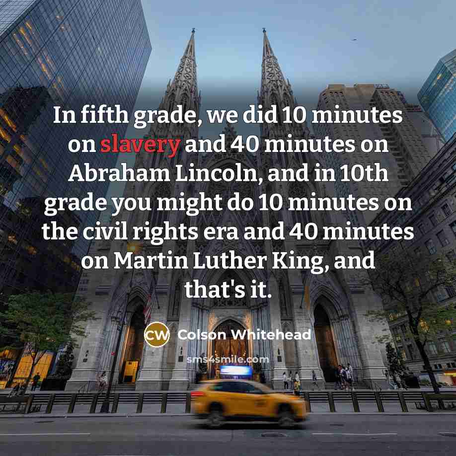 “In fifth grade, we did 10 minutes on slavery and…” quote by Colson Whitehead