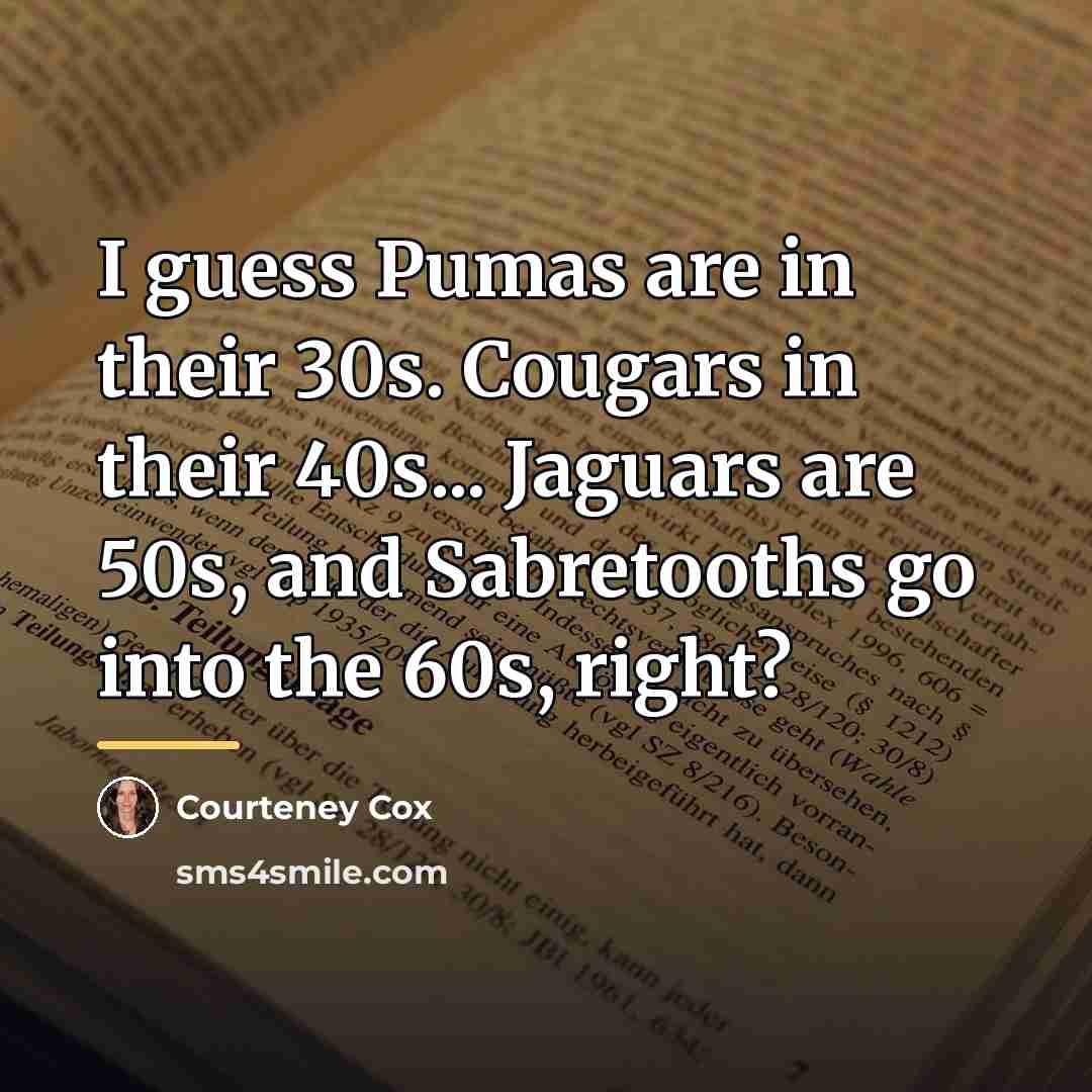 “I guess Pumas are in their 30s. Cougars in their…” quote by Courteney Cox