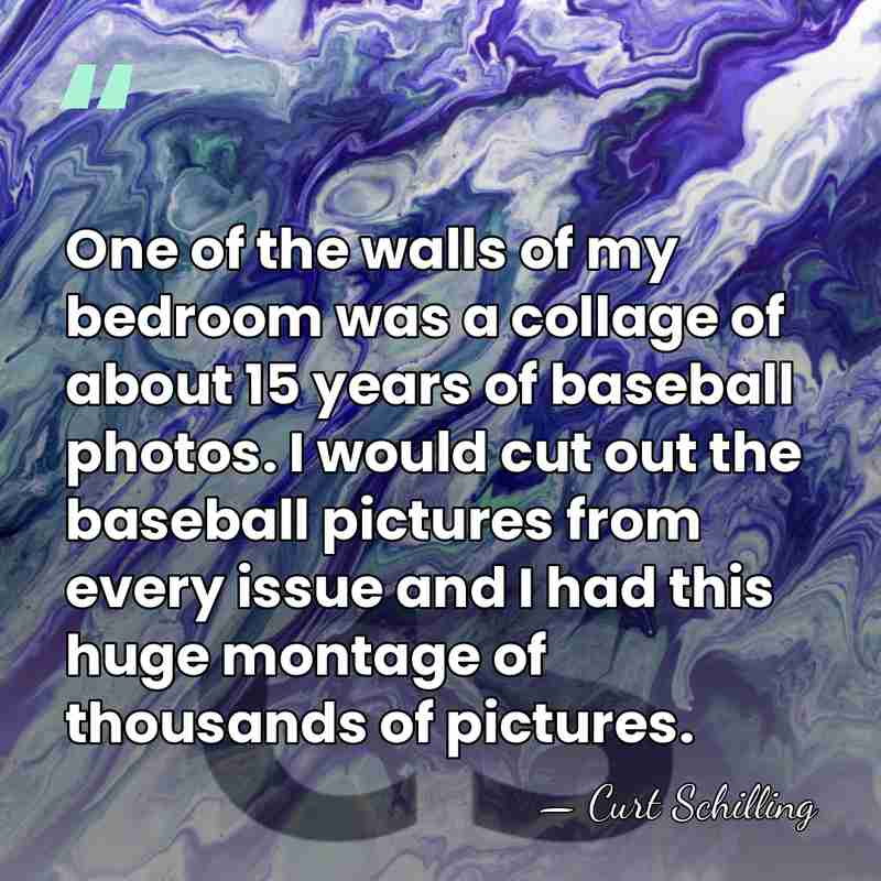 One of the walls of my bedroom was a collage of about&hellip; - Curt Schilling