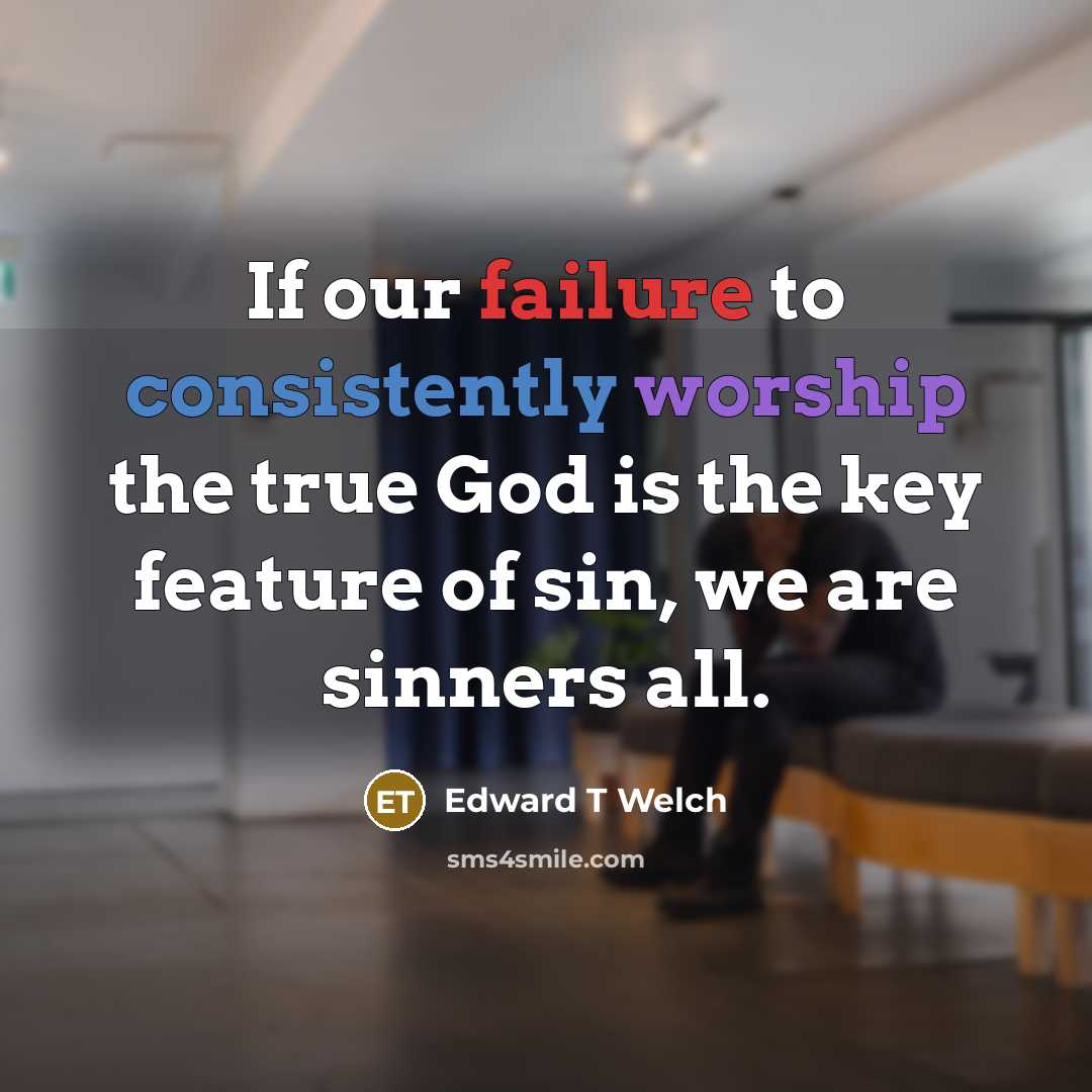 “If our failure to consistently worship the true God is…” quote by Edward T Welch