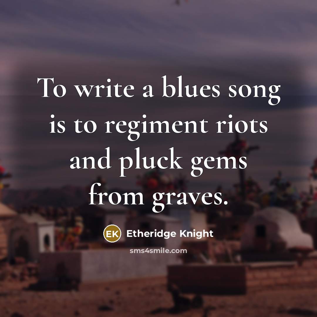 “To write a blues song is to regiment riots and…” quote by Etheridge Knight
