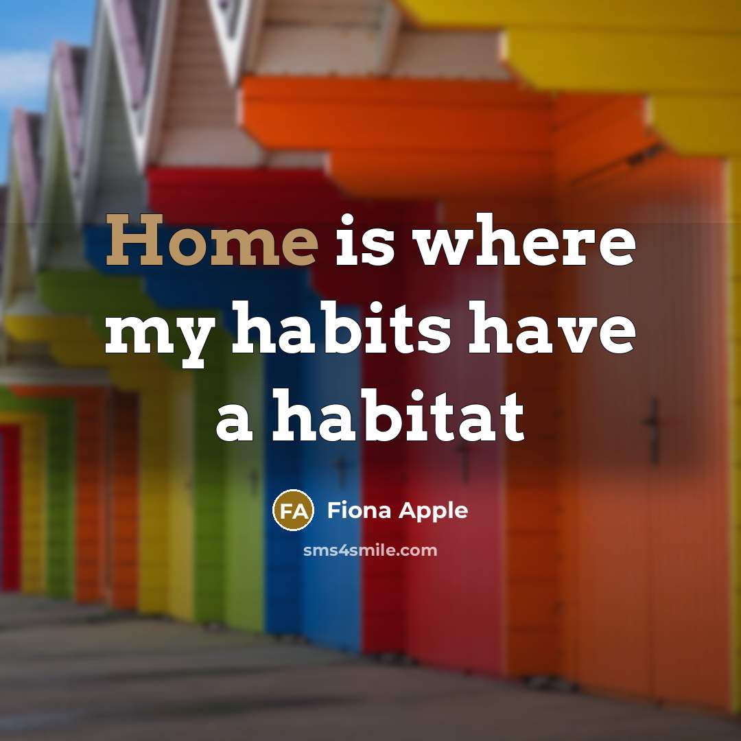 “Home is where my habits have a habitat…” quote by Fiona Apple